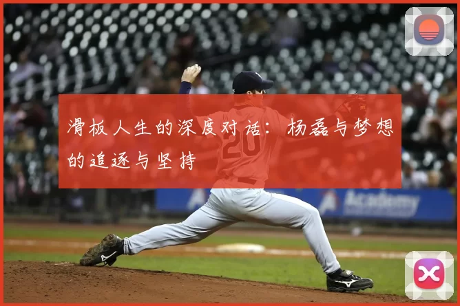 滑板人生的深度对话：杨磊与梦想的追逐与坚持