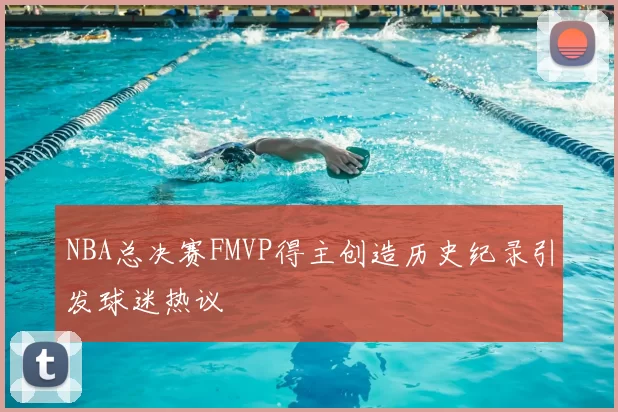 NBA总决赛FMVP得主创造历史纪录引发球迷热议