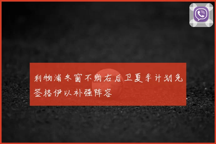 利物浦冬窗不购右后卫夏季计划免签格伊以补强阵容