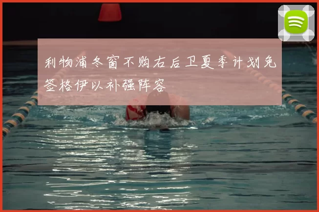 利物浦冬窗不购右后卫夏季计划免签格伊以补强阵容