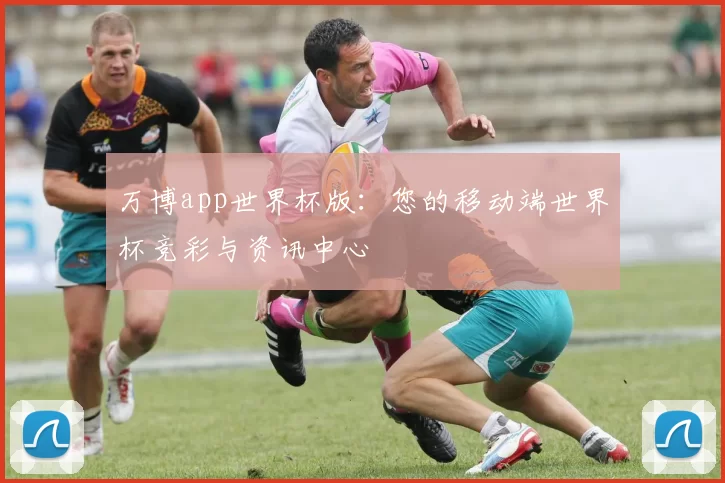 万博app世界杯版：您的移动端世界杯竞彩与资讯中心