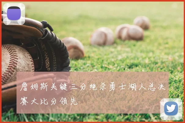 詹姆斯关键三分绝杀勇士湖人总决赛大比分领先