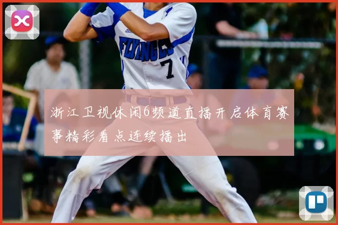 浙江卫视休闲6频道直播开启体育赛事精彩看点连续播出