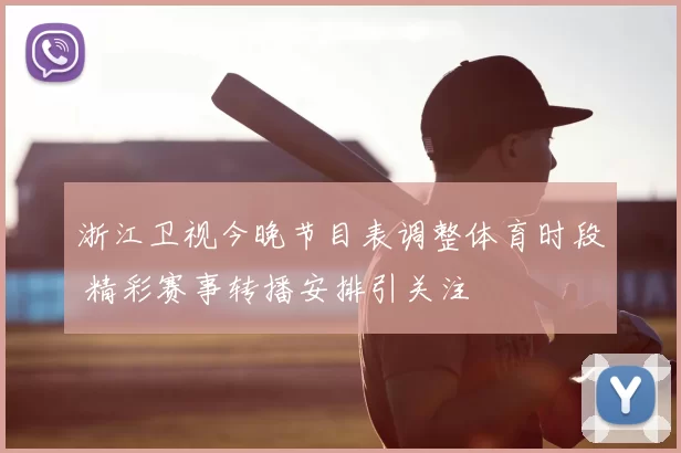 浙江卫视今晚节目表调整体育时段 精彩赛事转播安排引关注
