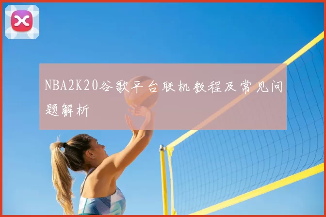 NBA2K20谷歌平台联机教程及常见问题解析