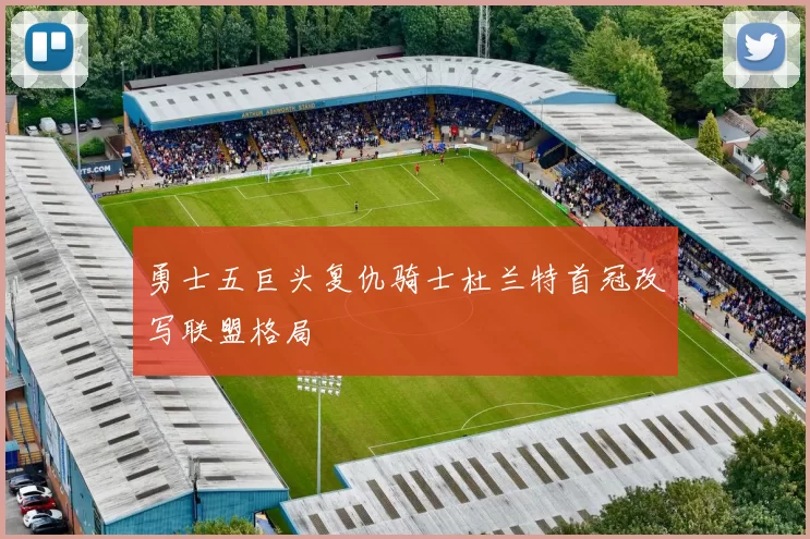 勇士五巨头复仇骑士杜兰特首冠改写联盟格局