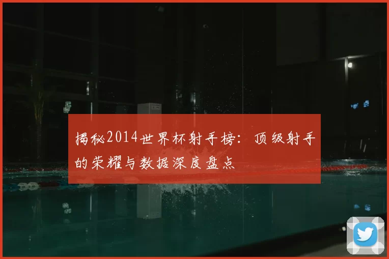 揭秘2014世界杯射手榜:顶级射手的荣耀与数据深度盘点