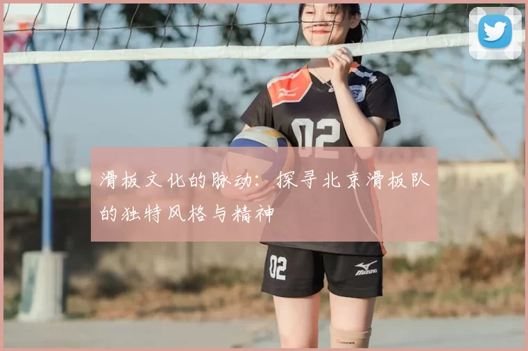 滑板文化的脉动：探寻北京滑板队的独特风格与精神