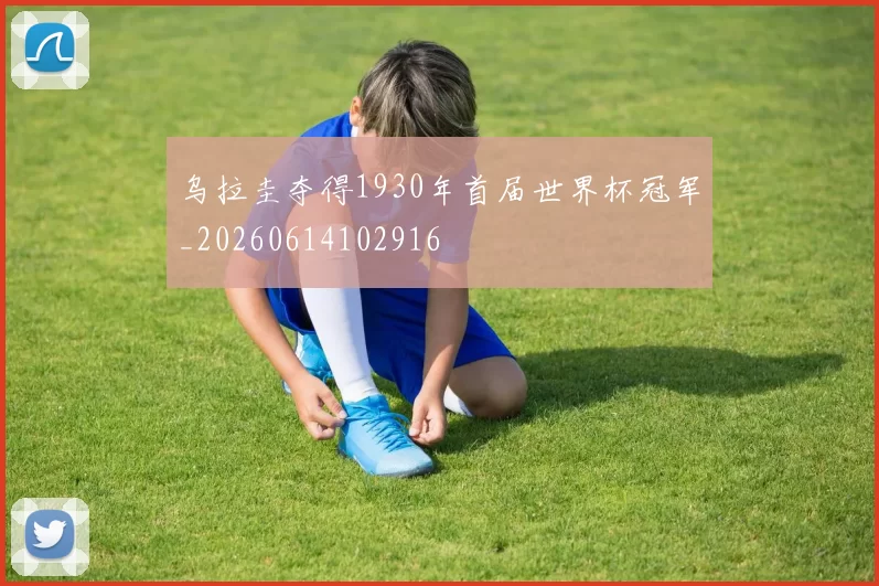 乌拉圭夺得1930年首届世界杯冠军_20260614102916