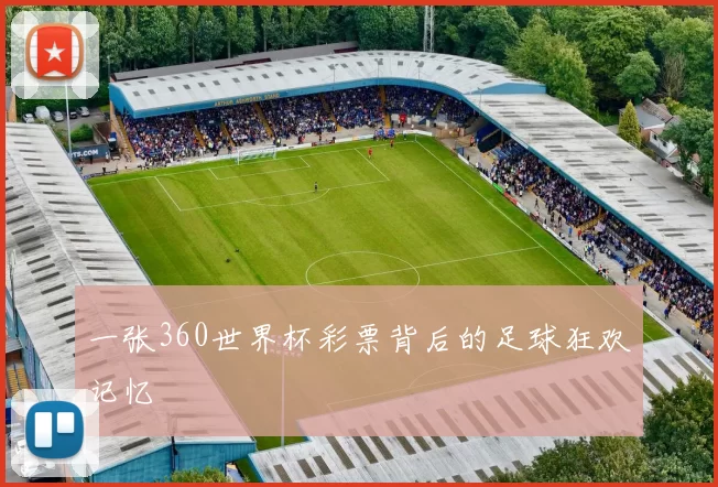 一张360世界杯彩票背后的足球狂欢记忆