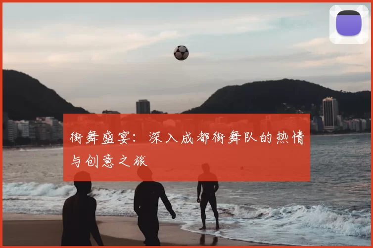 街舞盛宴:深入成都街舞队的热情与创意之旅