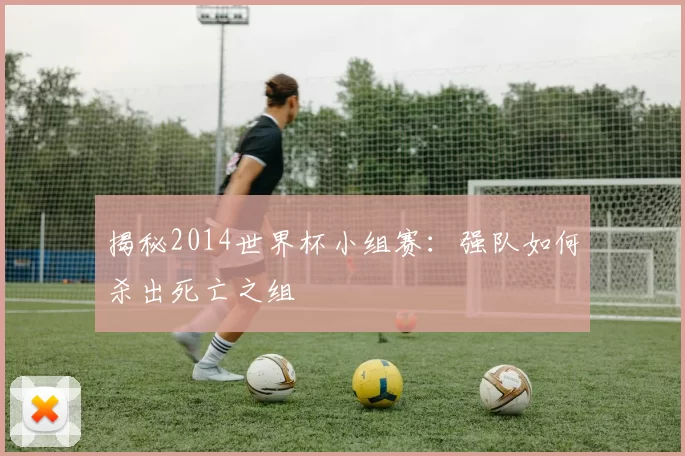 揭秘2014世界杯小组赛:强队如何杀出死亡之组