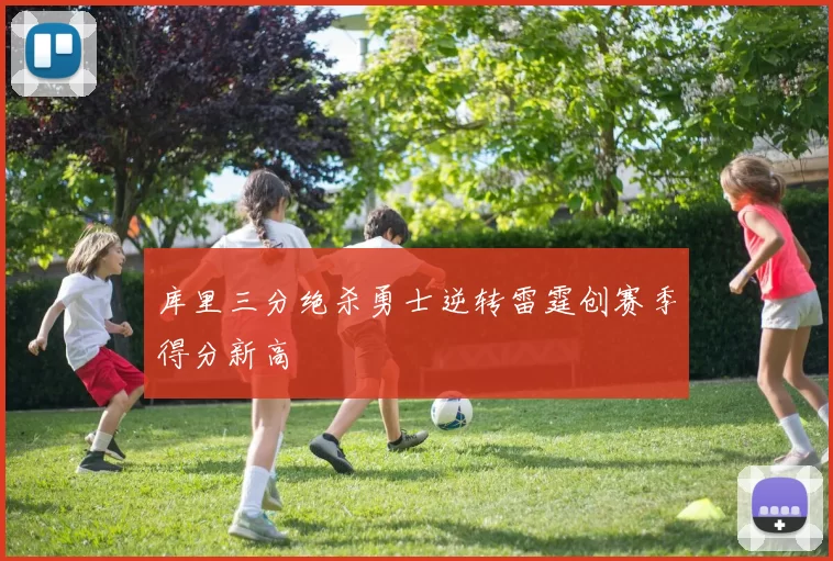 库里三分绝杀勇士逆转雷霆创赛季得分新高