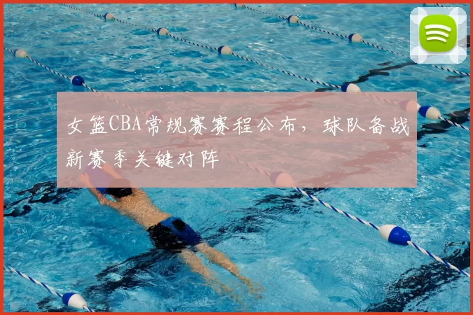 女篮CBA常规赛赛程公布，球队备战新赛季关键对阵