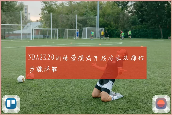 NBA2K20训练营模式开启方法及操作步骤详解