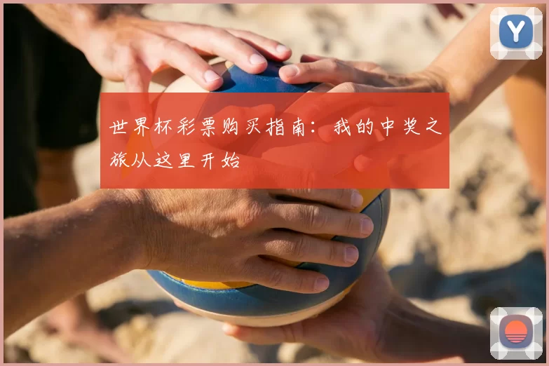 世界杯彩票购买指南：我的中奖之旅从这里开始