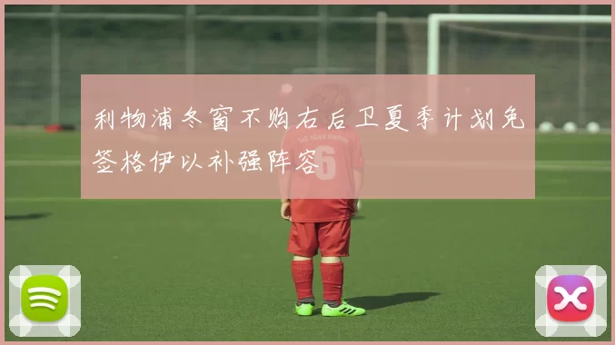 利物浦冬窗不购右后卫夏季计划免签格伊以补强阵容