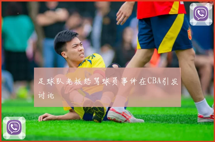 足球队老板怒骂球员事件在CBA引发讨论