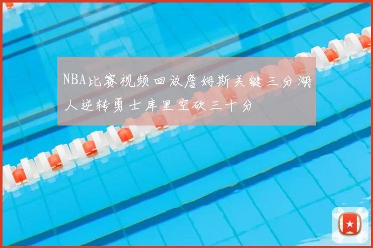 NBA比赛视频回放詹姆斯关键三分湖人逆转勇士库里空砍三十分