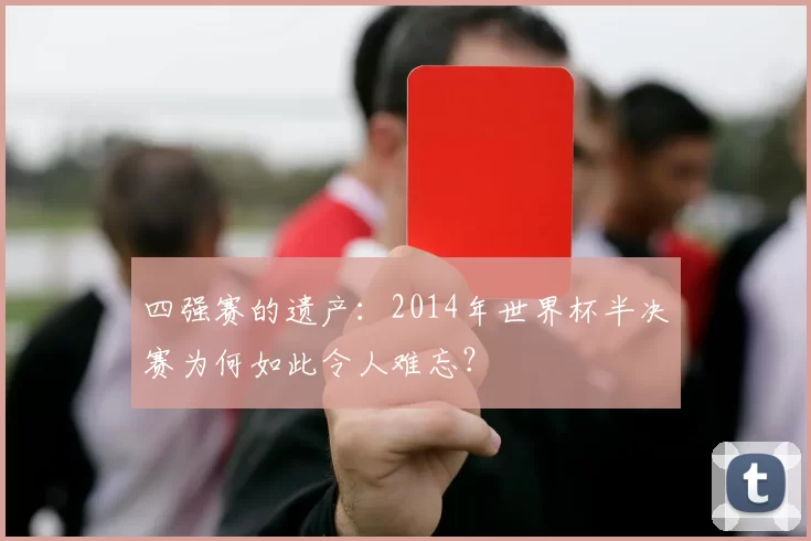 四强赛的遗产:2014年世界杯半决赛为何如此令人难忘?