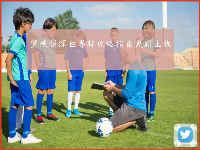 梦境侦探世界杯攻略指南更新上线