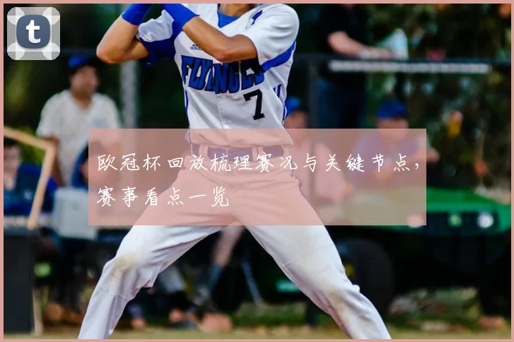 欧冠杯回放梳理赛况与关键节点,赛事看点一览