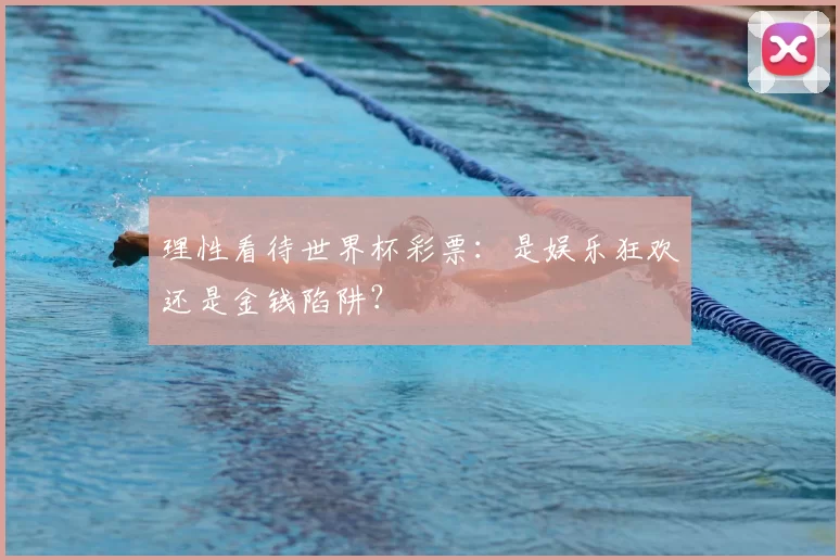 理性看待世界杯彩票：是娱乐狂欢还是金钱陷阱？
