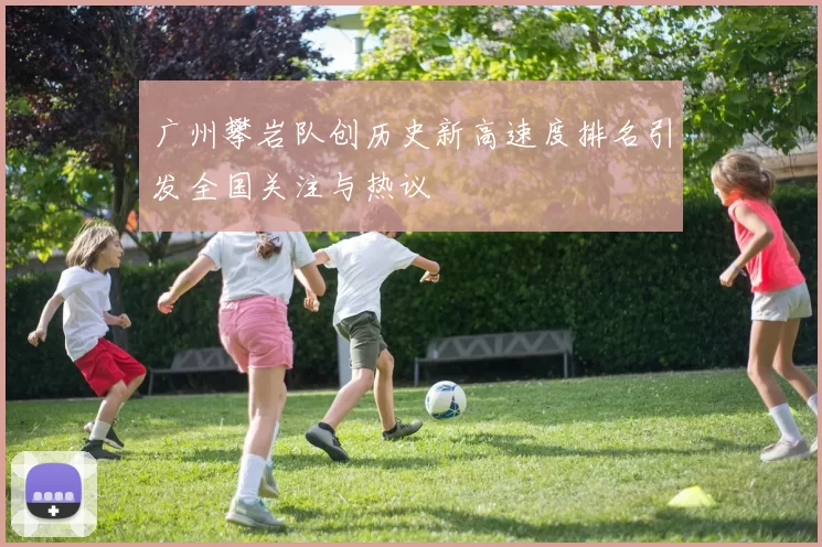 广州攀岩队创历史新高速度排名引发全国关注与热议