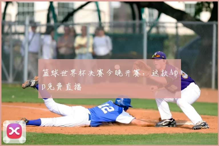 篮球世界杯决赛今晚开赛,这款App免费直播