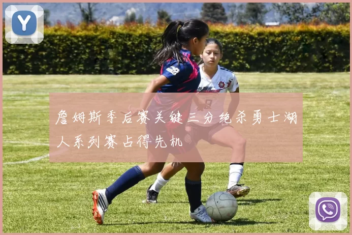 詹姆斯季后赛关键三分绝杀勇士湖人系列赛占得先机