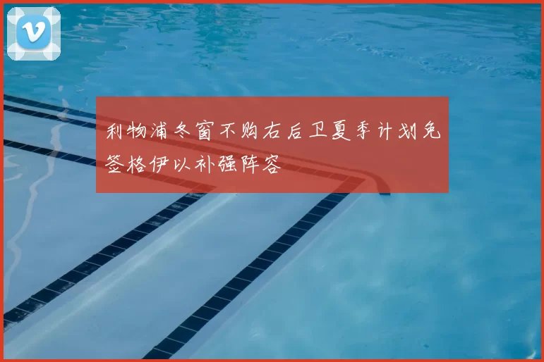 利物浦冬窗不购右后卫夏季计划免签格伊以补强阵容