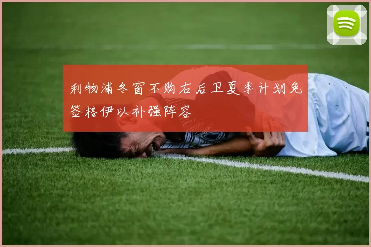 利物浦冬窗不购右后卫夏季计划免签格伊以补强阵容