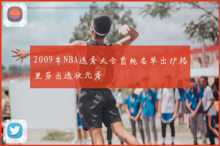 2009年NBA选秀大会首轮名单出炉格里芬当选状元秀