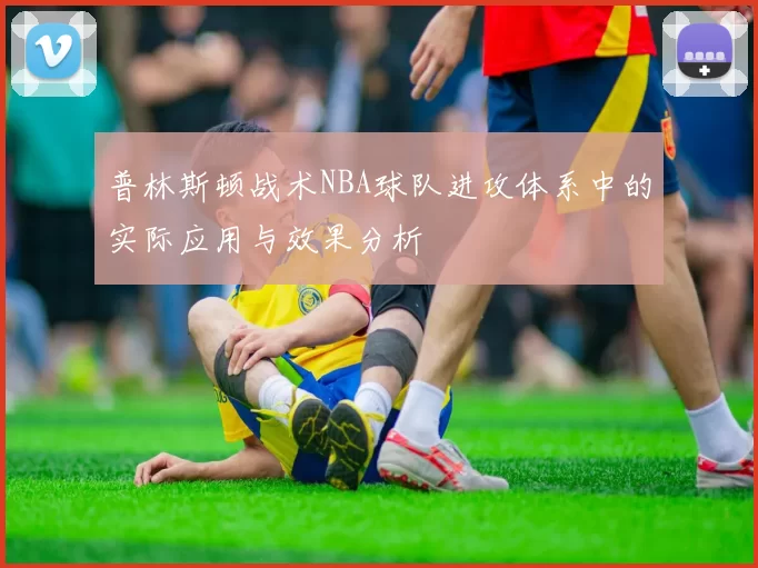 普林斯顿战术NBA球队进攻体系中的实际应用与效果分析