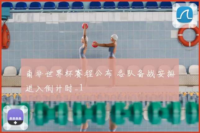 南非世界杯赛程公布 各队备战安排进入倒计时_1