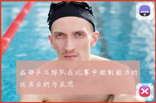 成都乒乓球队在比赛中控制能力的优劣分析与反思