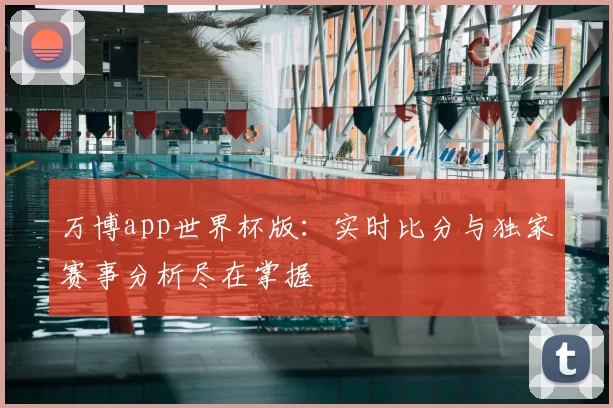 万博app世界杯版：实时比分与独家赛事分析尽在掌握
