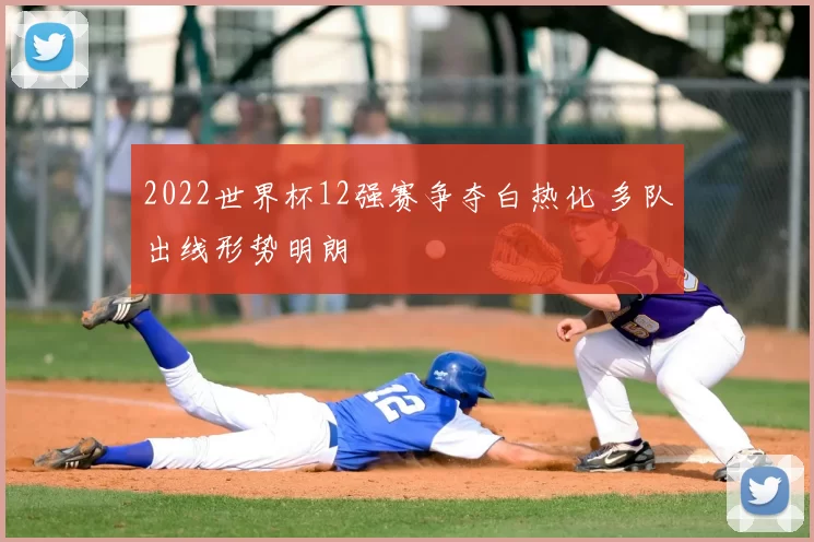 2022世界杯12强赛争夺白热化 多队出线形势明朗