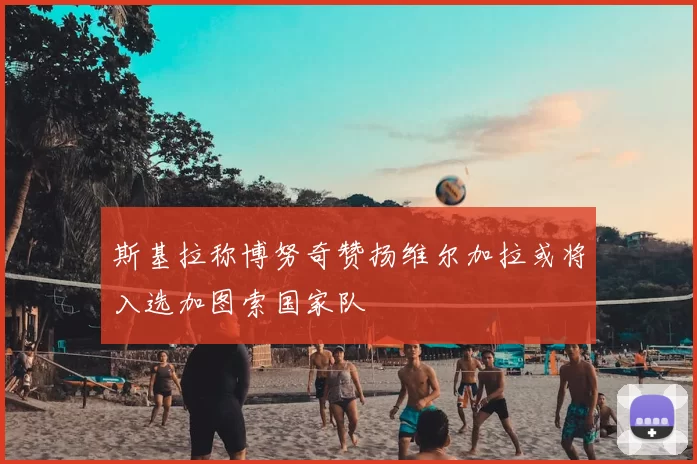 斯基拉称博努奇赞扬维尔加拉或将入选加图索国家队