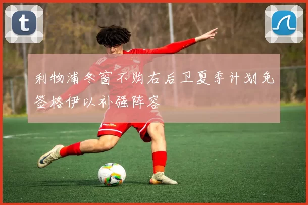 利物浦冬窗不购右后卫夏季计划免签格伊以补强阵容