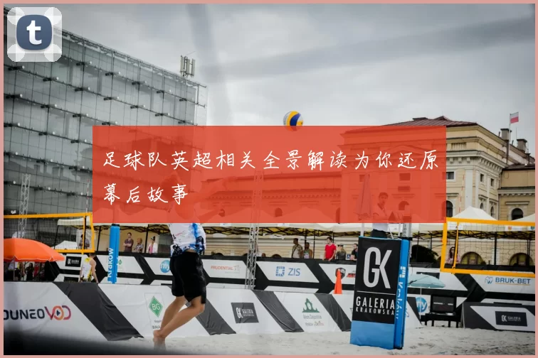 足球队英超相关全景解读为你还原幕后故事