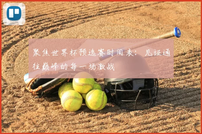 聚焦世界杯预选赛时间表：见证通往巅峰的每一场激战
