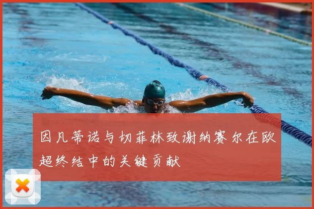 因凡蒂诺与切菲林致谢纳赛尔在欧超终结中的关键贡献