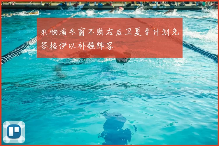 利物浦冬窗不购右后卫夏季计划免签格伊以补强阵容
