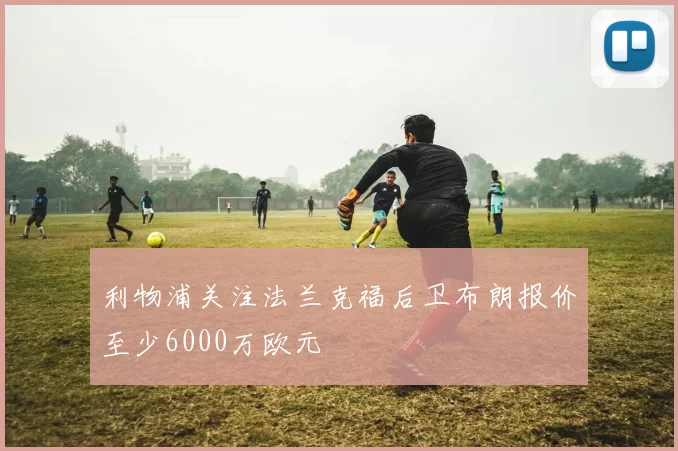 利物浦关注法兰克福后卫布朗报价至少6000万欧元