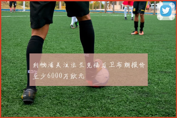 利物浦关注法兰克福后卫布朗报价至少6000万欧元