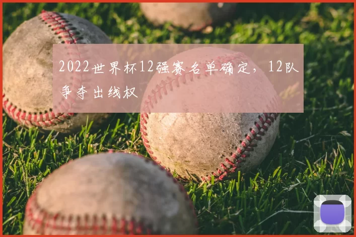 2022世界杯12强赛名单确定,12队争夺出线权