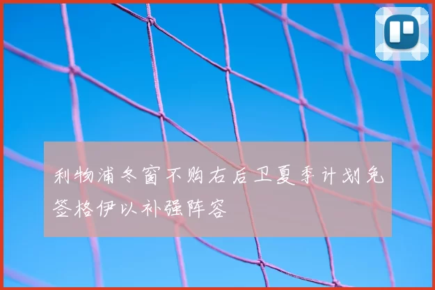 利物浦冬窗不购右后卫夏季计划免签格伊以补强阵容