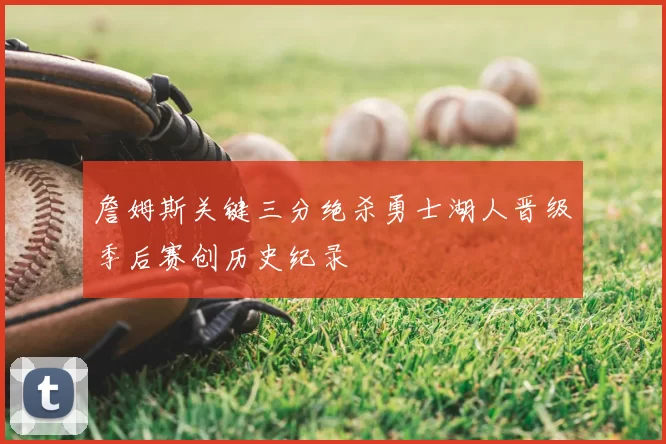 詹姆斯关键三分绝杀勇士湖人晋级季后赛创历史纪录
