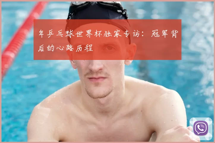年乒乓球世界杯独家专访:冠军背后的心路历程